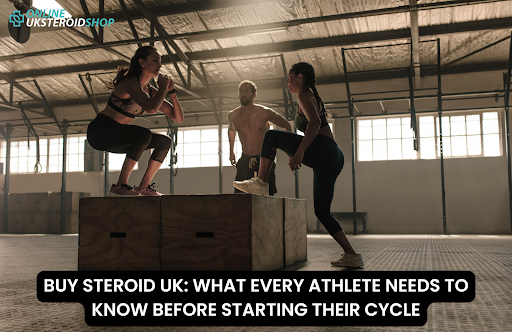 BUY STEROID UK WHAT EVERY ATHLETE NEEDS TO KNOW BEFORE STARTING THEIR CYCLE